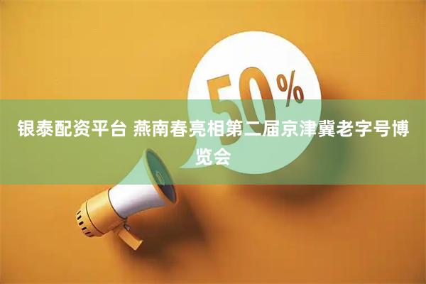 银泰配资平台 燕南春亮相第二届京津冀老字号博览会