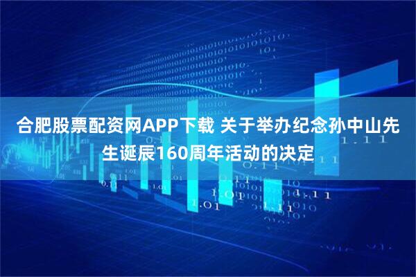 合肥股票配资网APP下载 关于举办纪念孙中山先生诞辰160周年活动的决定