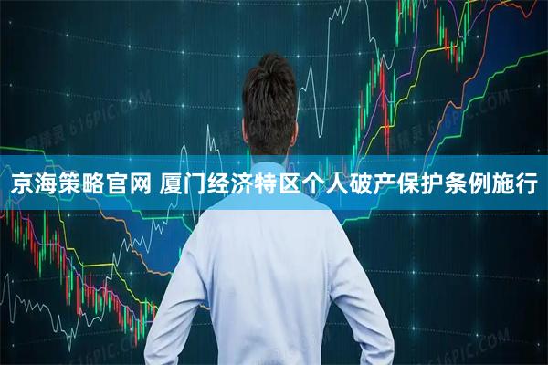 京海策略官网 厦门经济特区个人破产保护条例施行
