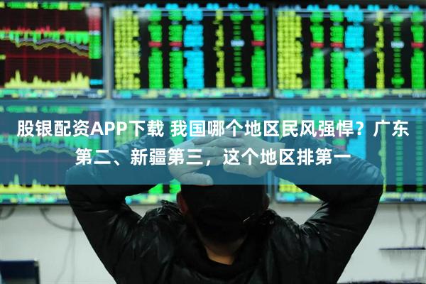 股银配资APP下载 我国哪个地区民风强悍？广东第二、新疆第三，这个地区排第一
