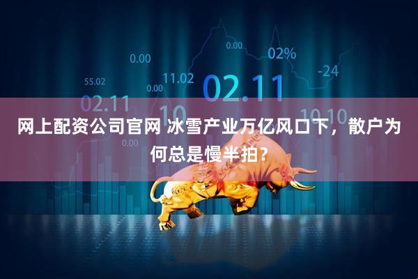 网上配资公司官网 冰雪产业万亿风口下，散户为何总是慢半拍？