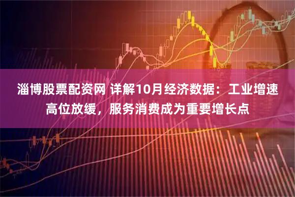 淄博股票配资网 详解10月经济数据：工业增速高位放缓，服务消费成为重要增长点