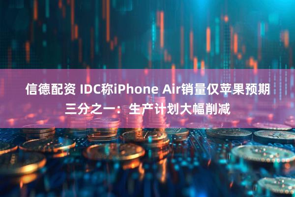 信德配资 IDC称iPhone Air销量仅苹果预期三分之一：生产计划大幅削减