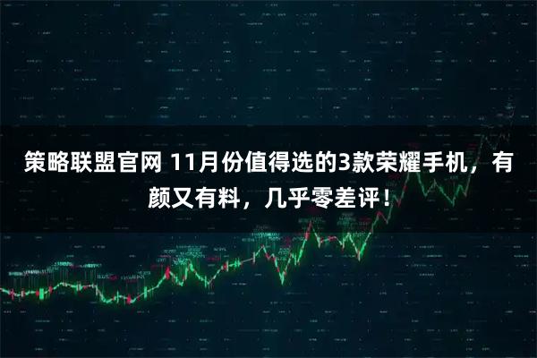 策略联盟官网 11月份值得选的3款荣耀手机，有颜又有料，几乎零差评！