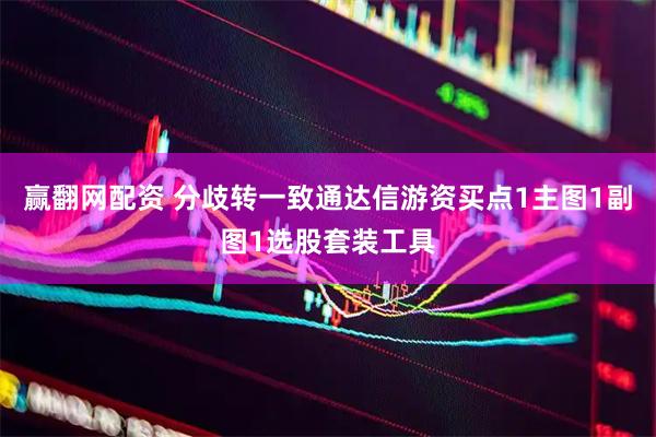 赢翻网配资 分歧转一致通达信游资买点1主图1副图1选股套装工具