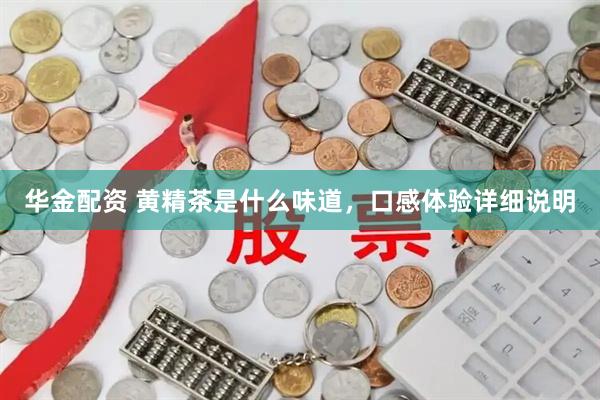 华金配资 黄精茶是什么味道，口感体验详细说明