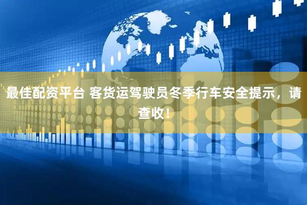 最佳配资平台 客货运驾驶员冬季行车安全提示，请查收！