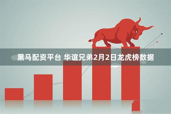 黑马配资平台 华谊兄弟2月2日龙虎榜数据