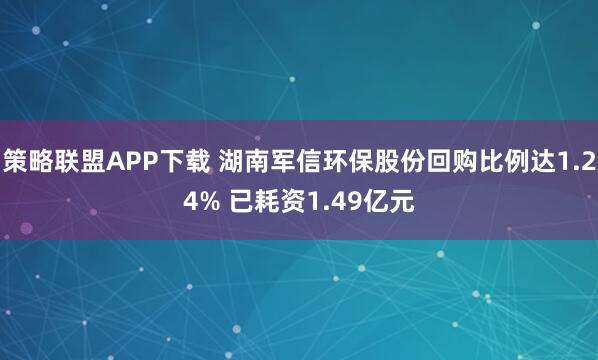 策略联盟APP下载 湖南军信环保股份回购比例达1.24% 已耗资1.49亿元