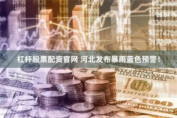 杠杆股票配资官网 河北发布暴雨蓝色预警！
