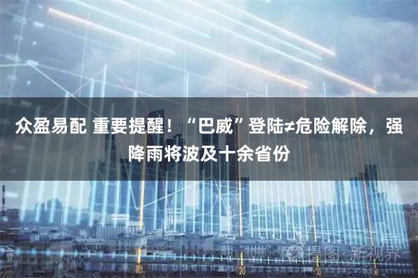 众盈易配 重要提醒！“巴威”登陆≠危险解除，强降雨将波及十余省份
