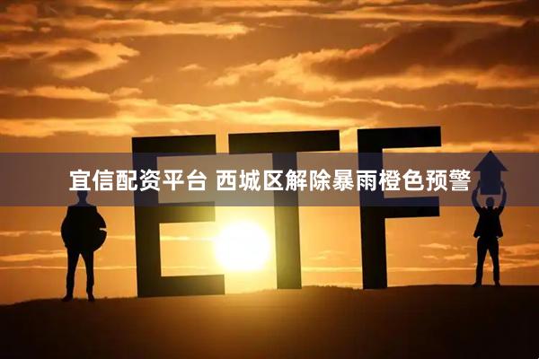 宜信配资平台 西城区解除暴雨橙色预警
